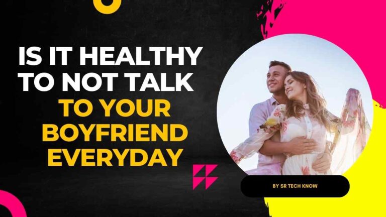 Is It Healthy To Not Talk To Your Boyfriend Everyday